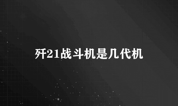 歼21战斗机是几代机