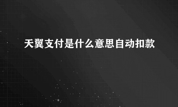 天翼支付是什么意思自动扣款