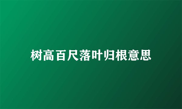 树高百尺落叶归根意思