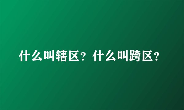 什么叫辖区？什么叫跨区？