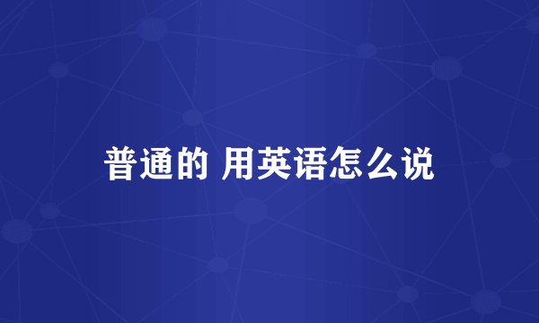 普通的 用英语怎么说