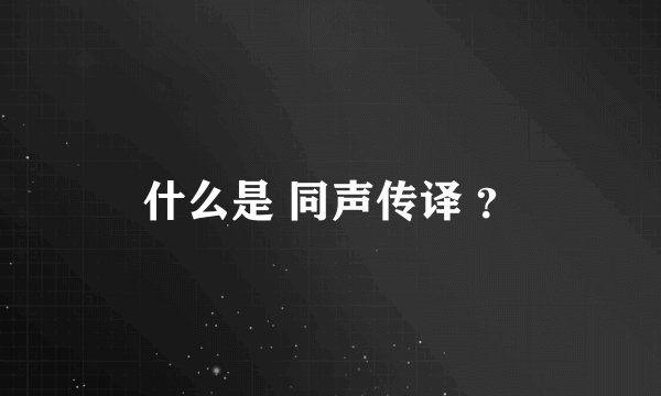 什么是 同声传译 ？