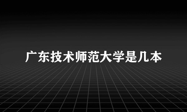 广东技术师范大学是几本