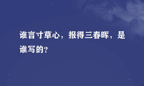 谁言寸草心，报得三春晖，是谁写的？