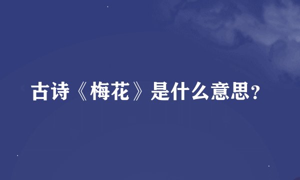古诗《梅花》是什么意思？
