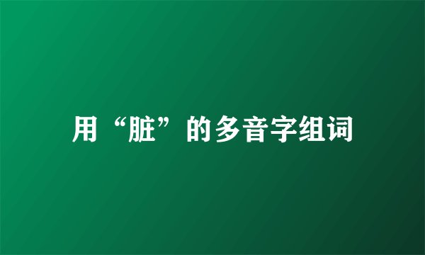 用“脏”的多音字组词
