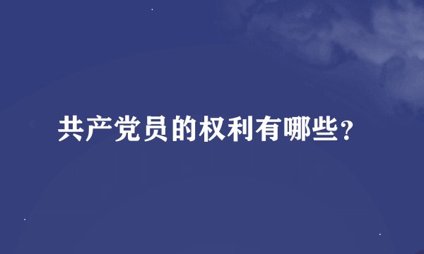 共产党员的权利有哪些？