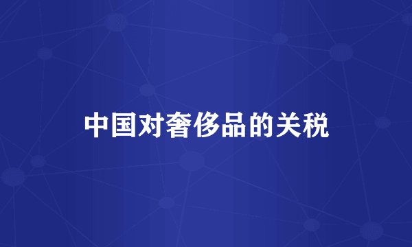中国对奢侈品的关税