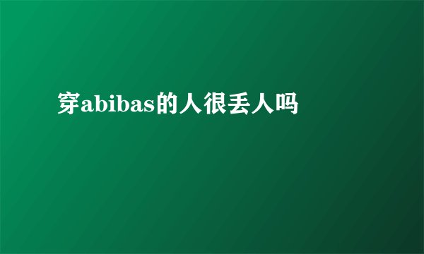 穿abibas的人很丢人吗