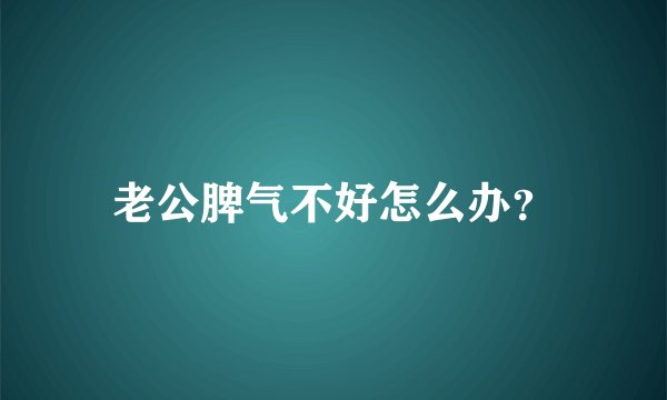 老公脾气不好怎么办？