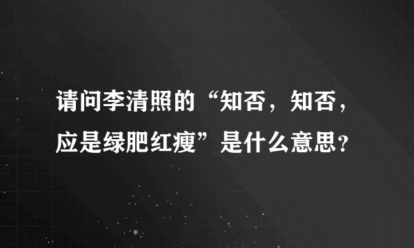 请问李清照的“知否，知否，应是绿肥红瘦”是什么意思？