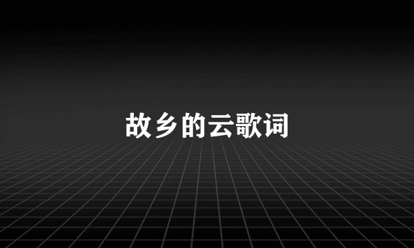 故乡的云歌词