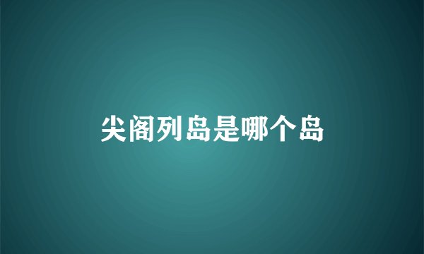 尖阁列岛是哪个岛