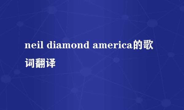 neil diamond america的歌词翻译