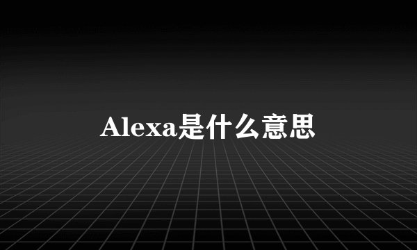 Alexa是什么意思