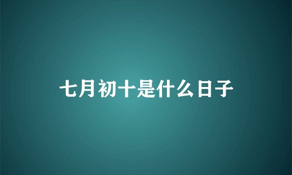七月初十是什么日子