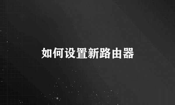 如何设置新路由器