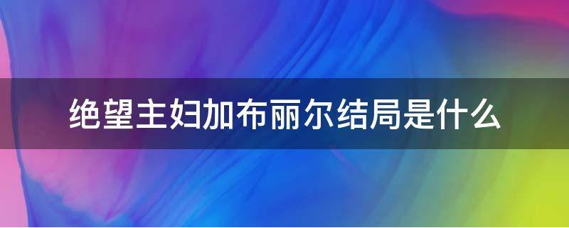 绝望主妇加布丽尔结局是什么