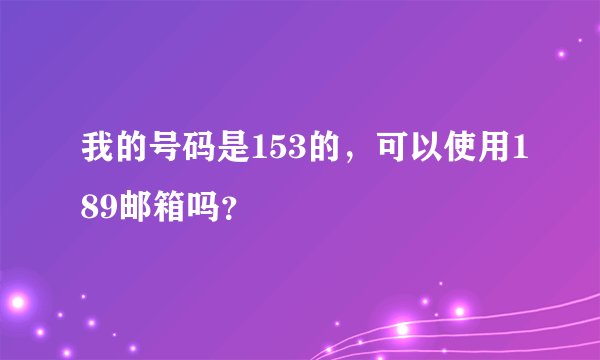 我的号码是153的，可以使用189邮箱吗？