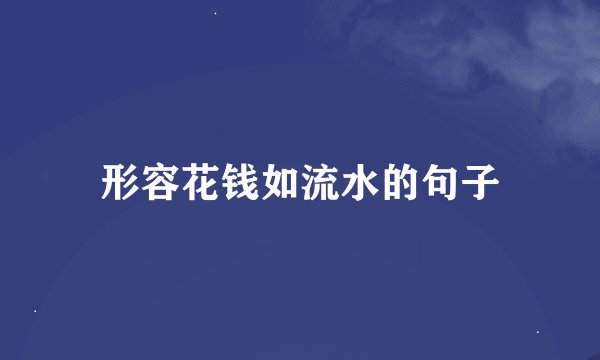 形容花钱如流水的句子