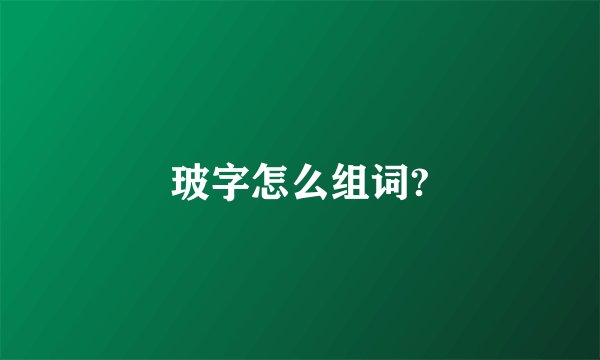 玻字怎么组词?