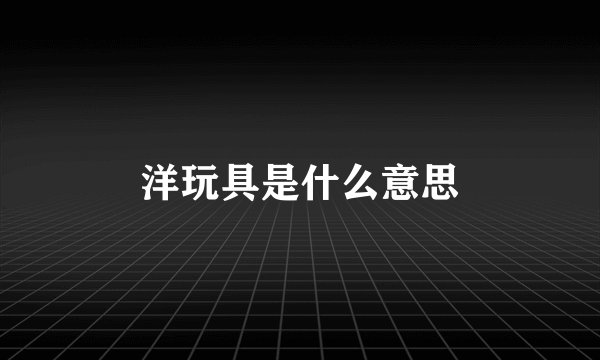 洋玩具是什么意思