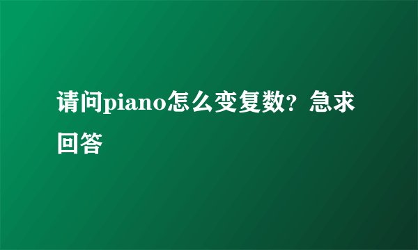 请问piano怎么变复数？急求回答