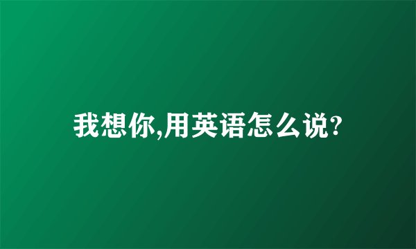 我想你,用英语怎么说?
