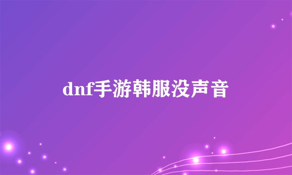 dnf手游韩服没声音