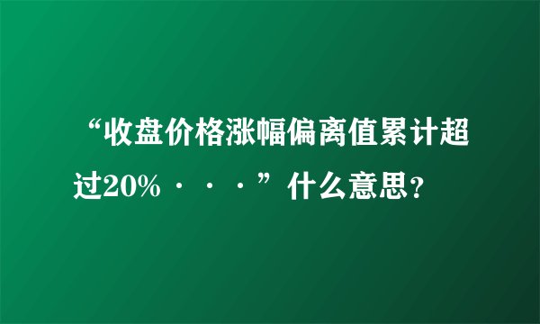 “收盘价格涨幅偏离值累计超过20%···”什么意思？
