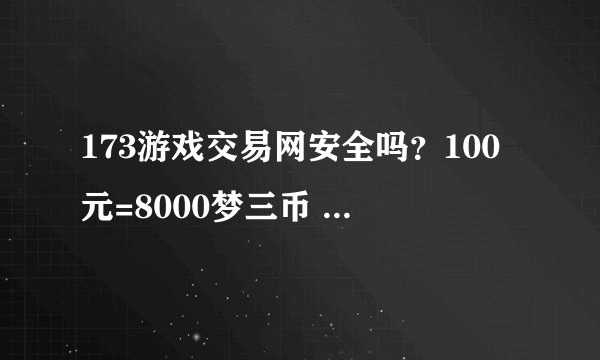 173游戏交易网安全吗？100元=8000梦三币 有没有买过的朋友 告诉我下哈 谢谢！
