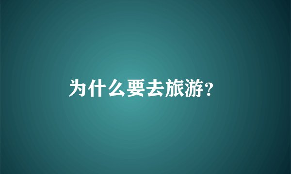为什么要去旅游？