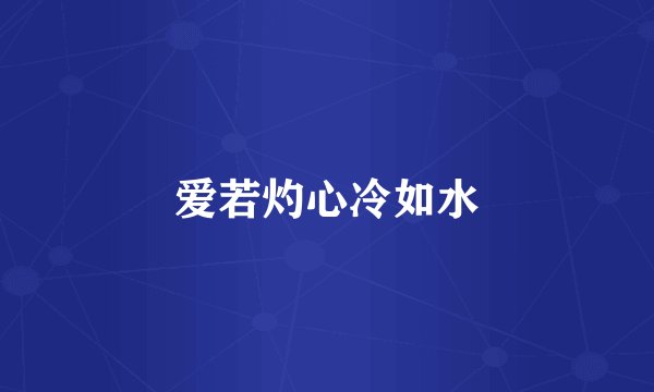 爱若灼心冷如水