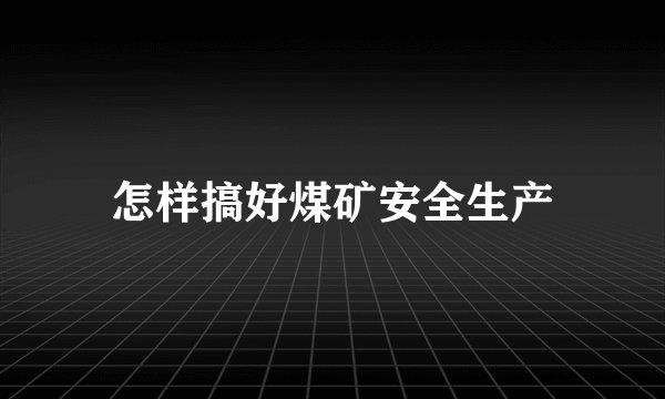 怎样搞好煤矿安全生产