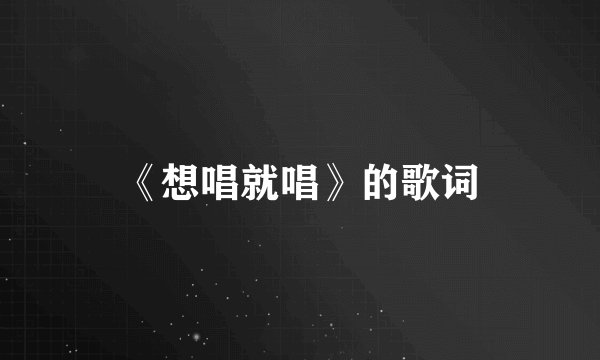 《想唱就唱》的歌词