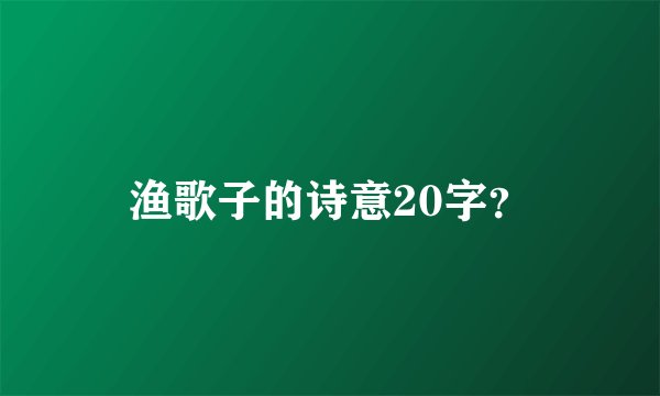 渔歌子的诗意20字？