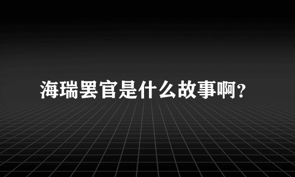 海瑞罢官是什么故事啊？