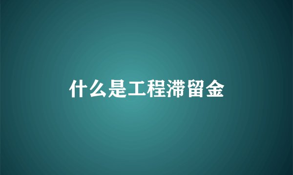 什么是工程滞留金