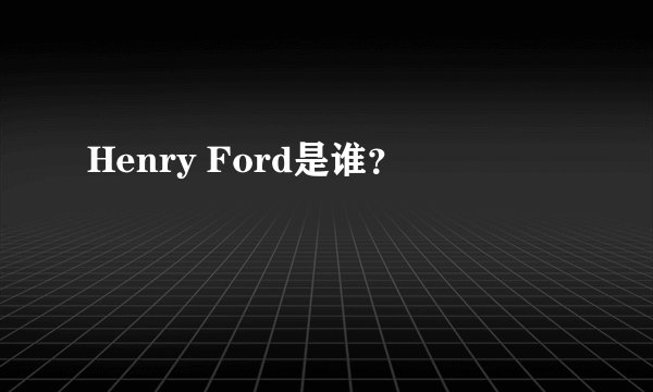 Henry Ford是谁？