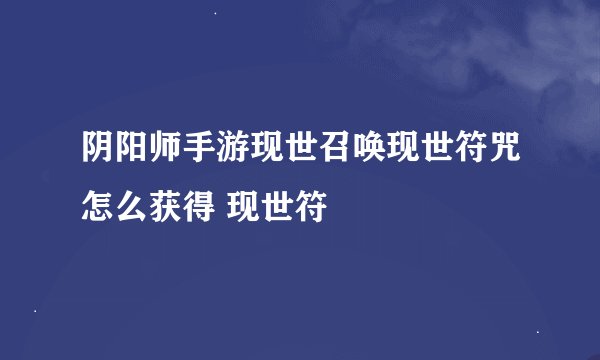 阴阳师手游现世召唤现世符咒怎么获得 现世符