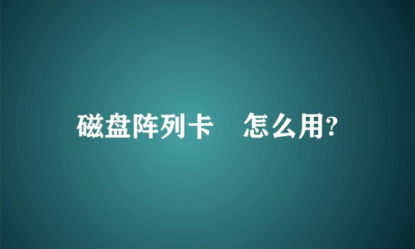 磁盘阵列卡 怎么用?