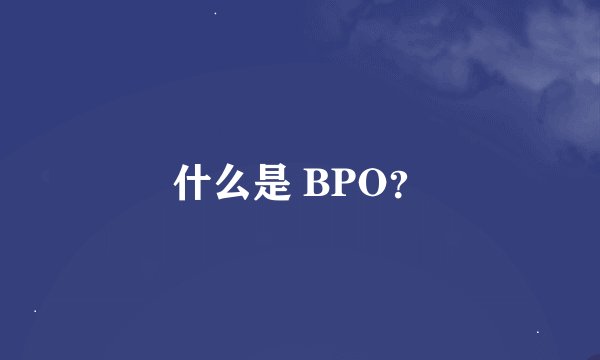 什么是 BPO？