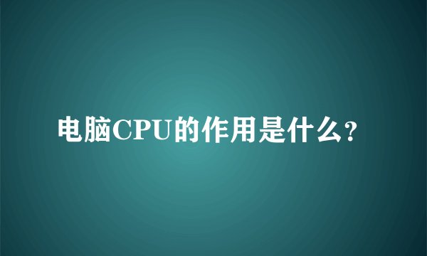 电脑CPU的作用是什么？