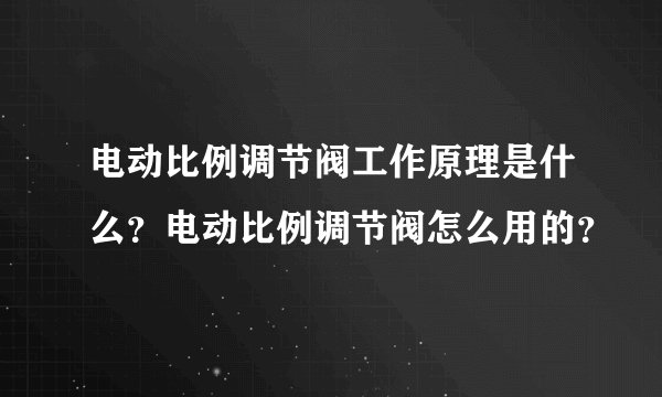 电动比例调节阀工作原理是什么？电动比例调节阀怎么用的？