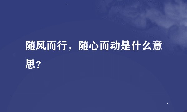随风而行，随心而动是什么意思？