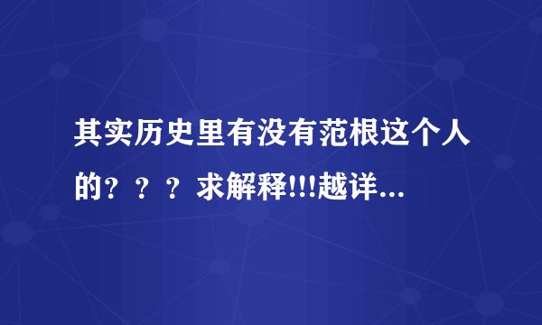 其实历史里有没有范根这个人的???求解释!!!越详细越好,满意加分。