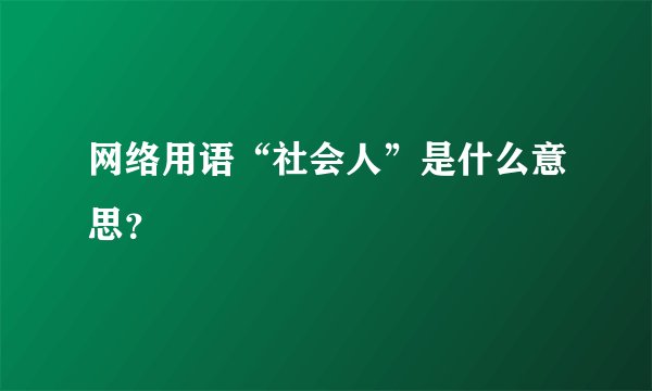 网络用语“社会人”是什么意思？