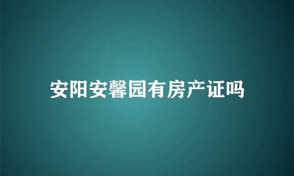 安阳安馨园有房产证吗