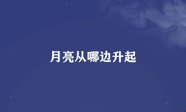 月亮从哪边升起