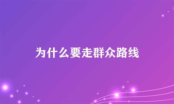 为什么要走群众路线